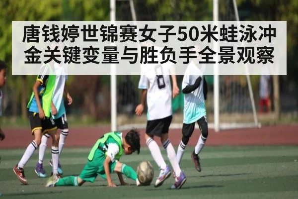 唐钱婷世锦赛女子50米蛙泳冲金关键变量与胜负手全景观察 - www.c7c7.app