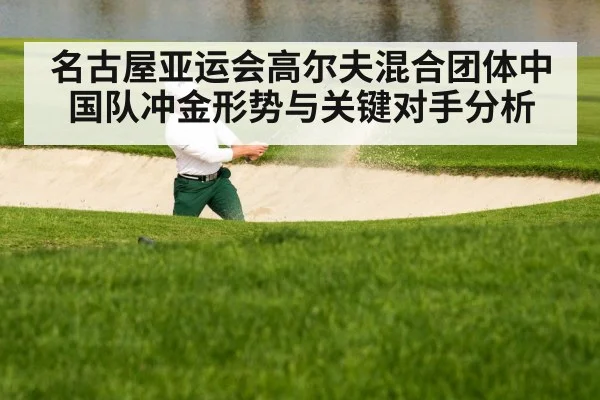名古屋亚运会高尔夫混合团体中国队冲金形势与关键对手分析 - www.c7c7.app