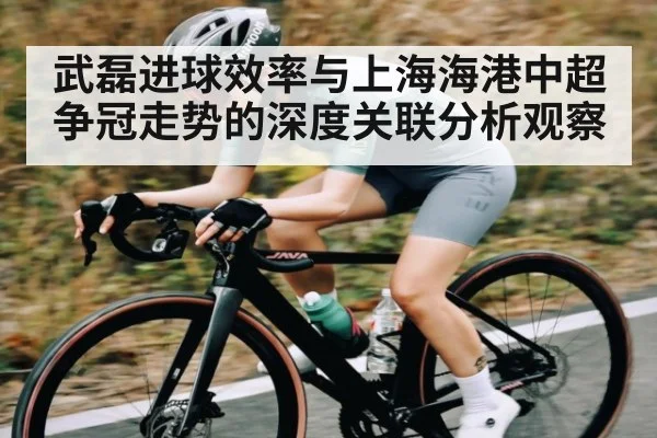 武磊进球效率与上海海港中超争冠走势的深度关联分析观察 - www.c7c7.app
