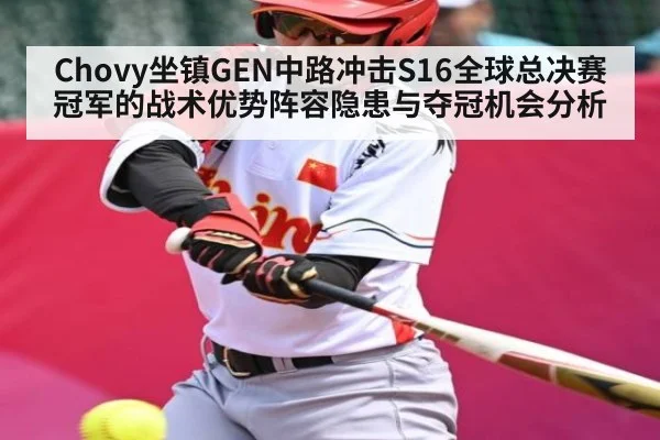 Chovy坐镇GEN中路冲击S16全球总决赛冠军的战术优势阵容隐患与夺冠机会分析 - www.c7c7.app