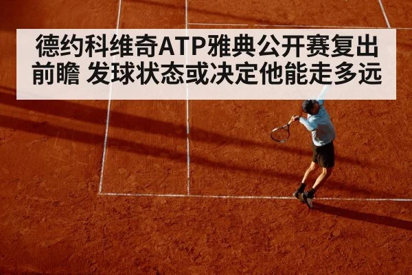 德约科维奇ATP雅典公开赛复出前瞻 发球状态或决定他能走多远